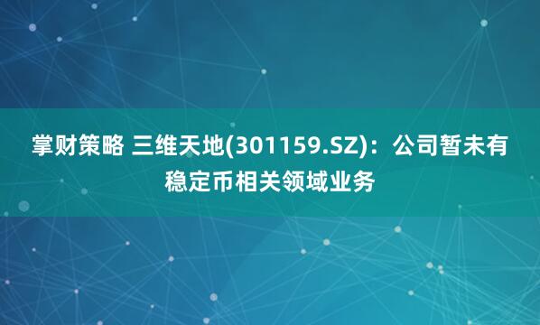 掌财策略 三维天地(301159.SZ)：公司暂未有稳定币相关领域业务