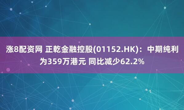 涨8配资网 正乾金融控股(01152.HK)：中期纯利为359万港元 同比减少62.2%